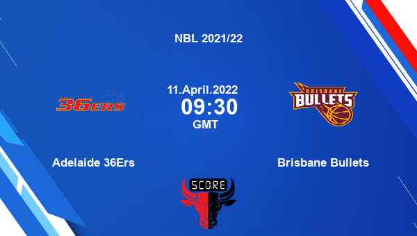 Adelaide 36Ers vs Brisbane Bullets livescore, Match events ADL vs BB, NBL 2021/22, tv info