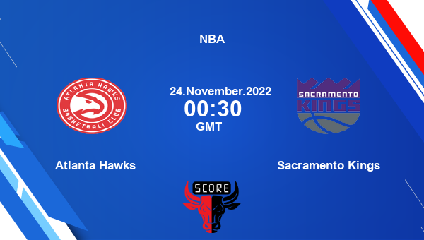 Atlanta Hawks vs Sacramento Kings livescore, Match events ATL vs SAC, NBA, tv info