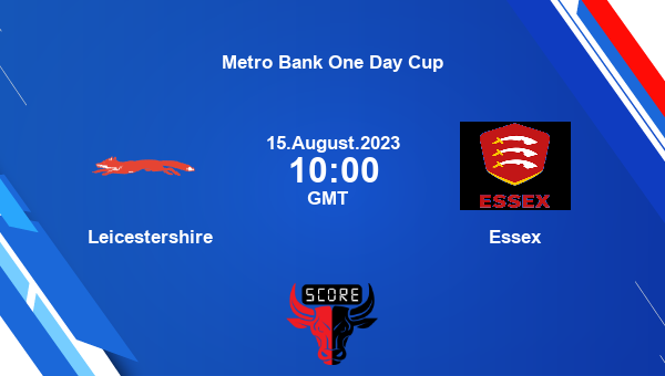 LEI vs ESS live score, Leicestershire vs Essex Cricket Match Preview, Group A List A, Metro Bank One Day Cup