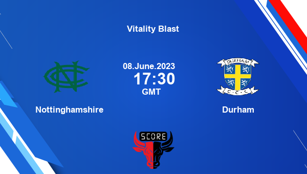 NOT vs DUR live score, Nottinghamshire vs Durham Cricket Match Preview, North Group T20, Vitality Blast
