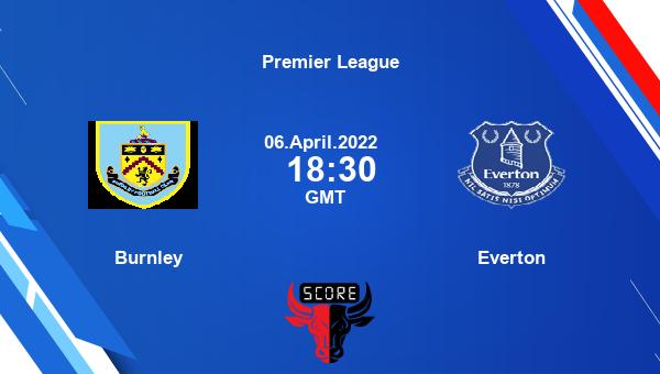 Burnley vs Everton livescore, Match events BUR vs EVE, Premier League, tv info